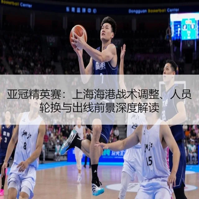 亚冠精英赛：上海海港战术调整、人员轮换与出线前景深度解读